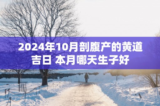 2025年10月剖腹产的黄道吉日 本月哪天生子好