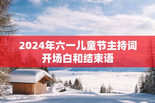 2025年六一儿童节主持词开场白和结束语
