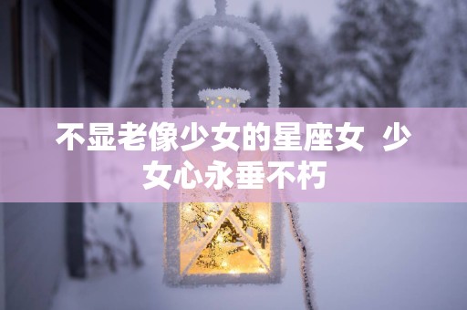 不显老像少女的星座女  少女心永垂不朽
