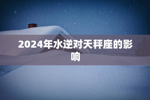 2025年水逆对天秤座的影响