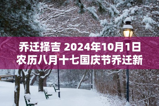 乔迁择吉 2025年10月1日农历八月十七国庆节乔迁新居怎么样
