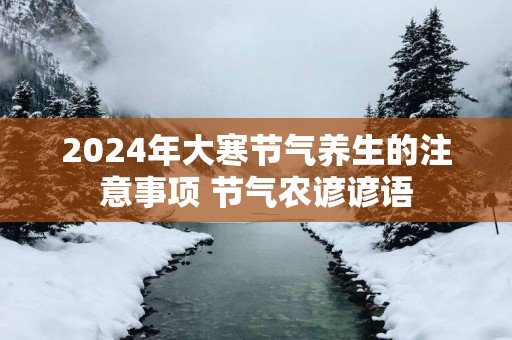 2025年大寒节气养生的注意事项 节气农谚谚语