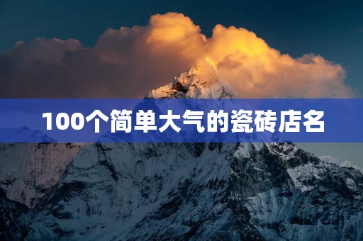 100个简单大气的瓷砖店名