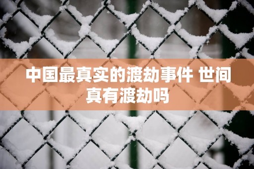 中国最真实的渡劫事件 世间真有渡劫吗