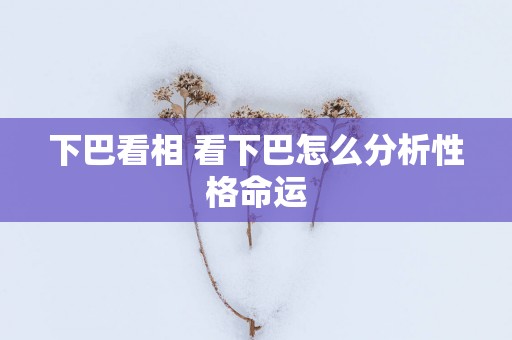 下巴看相 看下巴怎么分析性格命运