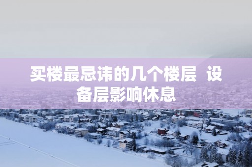 买楼最忌讳的几个楼层  设备层影响休息