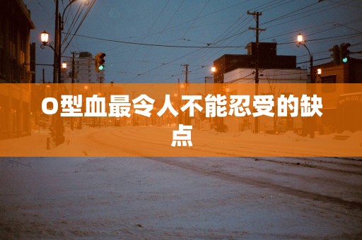 O型血最令人不能忍受的缺点