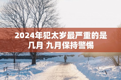 2025年犯太岁最严重的是几月 九月保持警惕