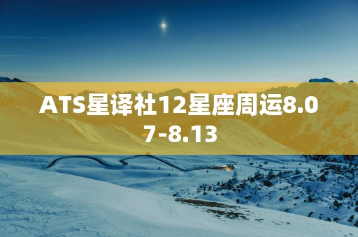 ATS星译社12星座周运8.07-8.13