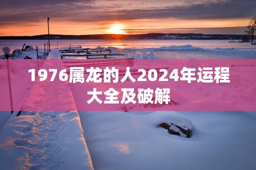 1976属龙的人2025年运程大全及破解
