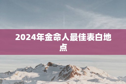 2025年金命人最佳表白地点