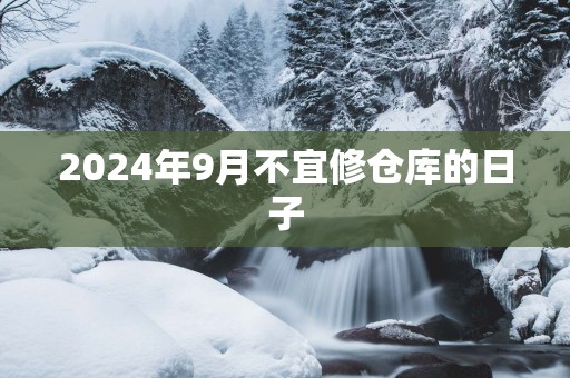 2025年9月不宜修仓库的日子