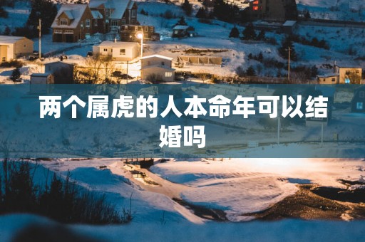 两个属虎的人本命年可以结婚吗