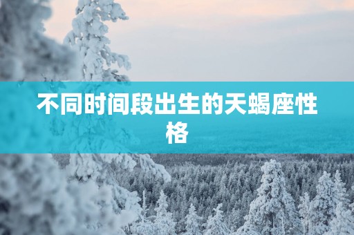 不同时间段出生的天蝎座性格