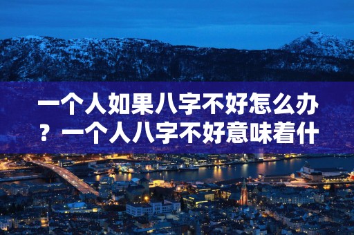 一个人如果八字不好怎么办？一个人八字不好意味着什么？