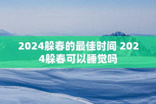 2025躲春的最佳时间 2025躲春可以睡觉吗