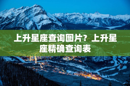 上升星座查询图片？上升星座精确查询表