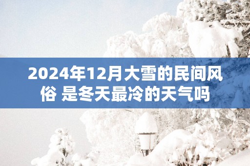 2025年12月大雪的民间风俗 是冬天最冷的天气吗