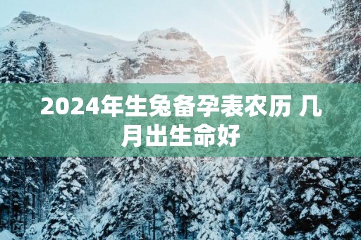 2025年生兔备孕表农历 几月出生命好