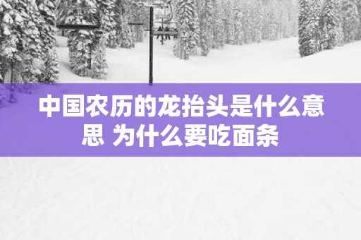 中国农历的龙抬头是什么意思 为什么要吃面条