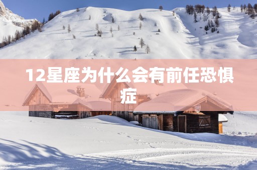 12星座为什么会有前任恐惧症