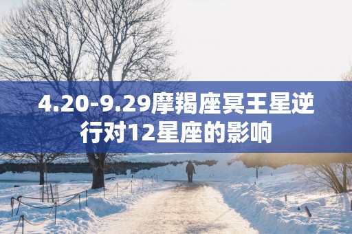 4.20-9.29摩羯座冥王星逆行对12星座的影响
