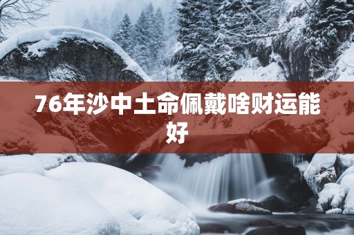 76年沙中土命佩戴啥财运能好