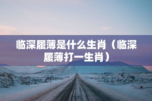 临深履薄是什么生肖（临深履薄打一生肖）
