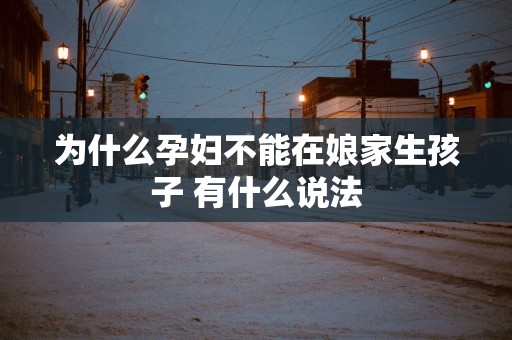 为什么孕妇不能在娘家生孩子 有什么说法