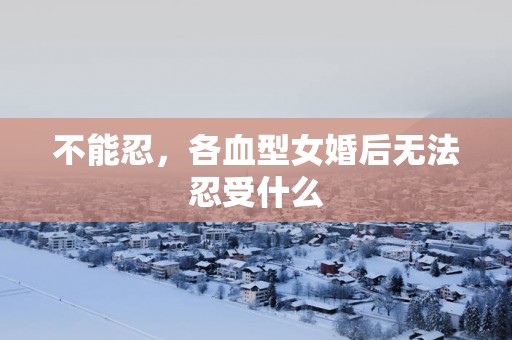 不能忍，各血型女婚后无法忍受什么