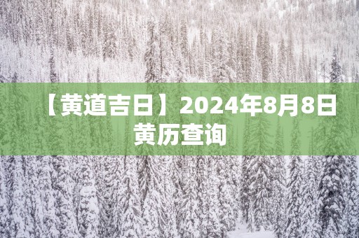 【黄道吉日】2024年8月8日黄历查询