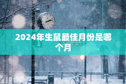 2025年生鼠最佳月份是哪个月