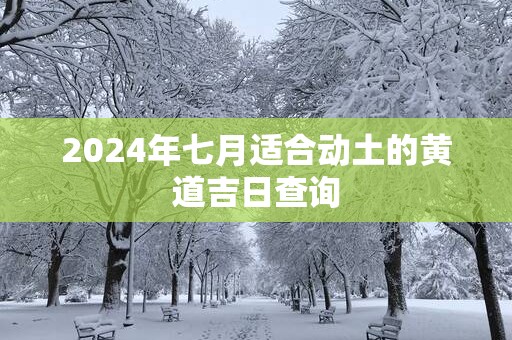 2025年七月适合动土的黄道吉日查询