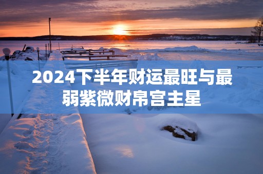 2025下半年财运最旺与最弱紫微财帛宫主星