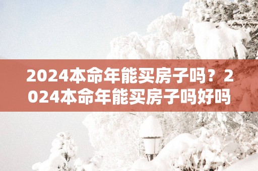 2025本命年能买房子吗？2025本命年能买房子吗好吗