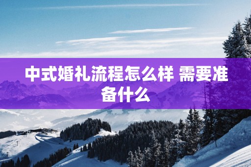 中式婚礼流程怎么样 需要准备什么