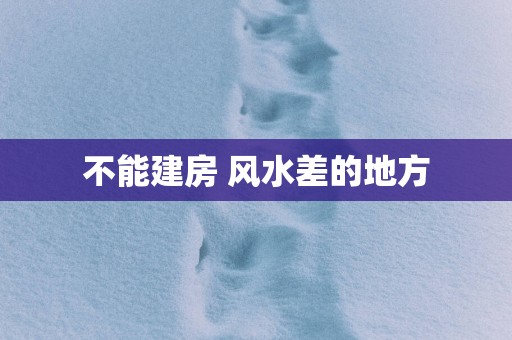 不能建房 风水差的地方