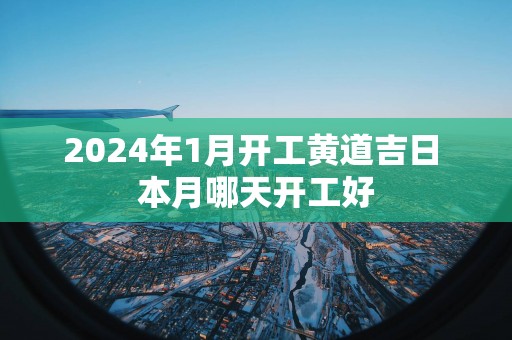 2025年1月开工黄道吉日 本月哪天开工好
