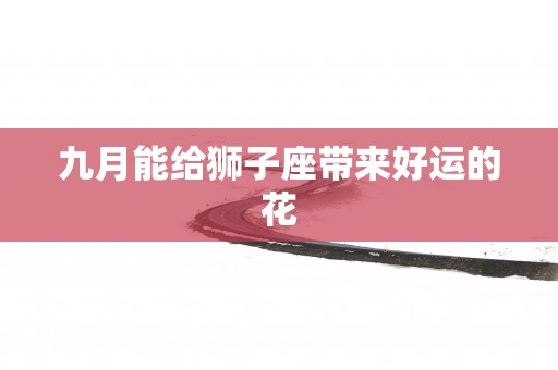 九月能给狮子座带来好运的花
