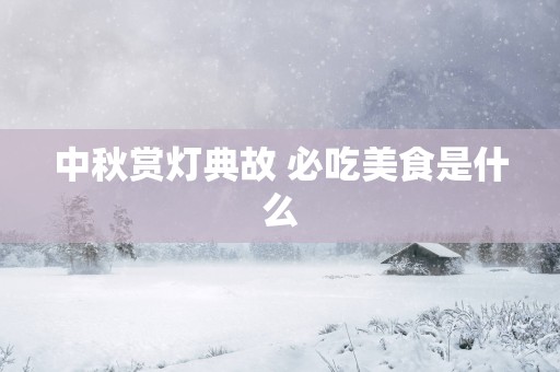 中秋赏灯典故 必吃美食是什么