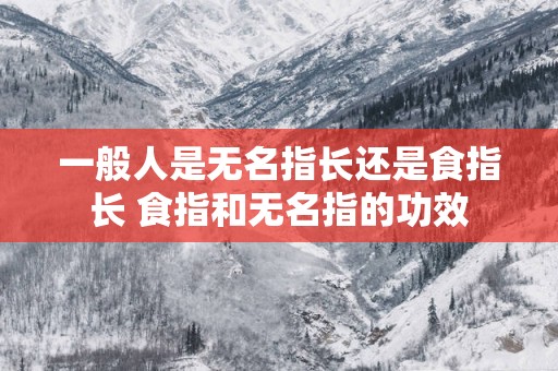 一般人是无名指长还是食指长 食指和无名指的功效