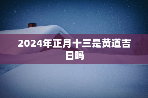 2025年正月十三是黄道吉日吗