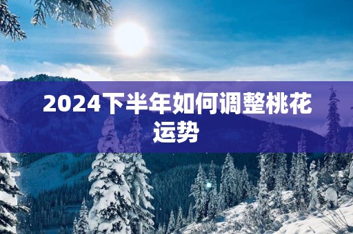 2025下半年如何调整桃花运势