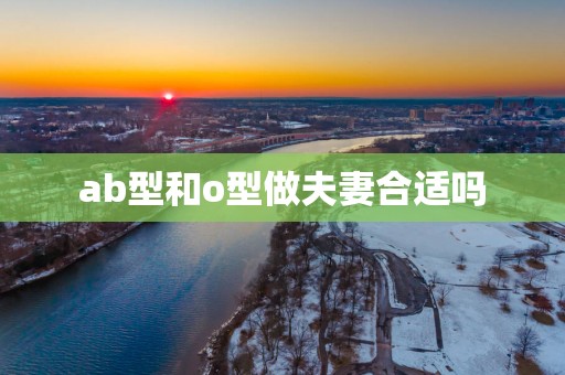 ab型和o型做夫妻合适吗