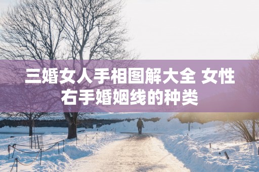 三婚女人手相图解大全 女性右手婚姻线的种类