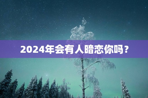 2025年会有人暗恋你吗？