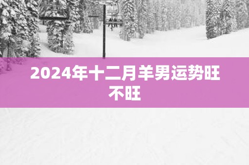 2025年十二月羊男运势旺不旺