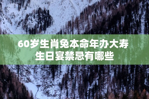 60岁生肖兔本命年办大寿 生日宴禁忌有哪些