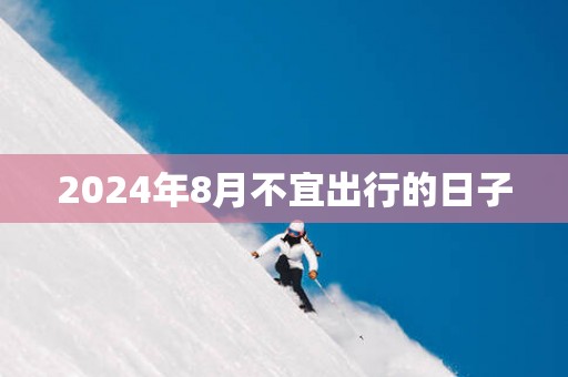 2025年8月不宜出行的日子