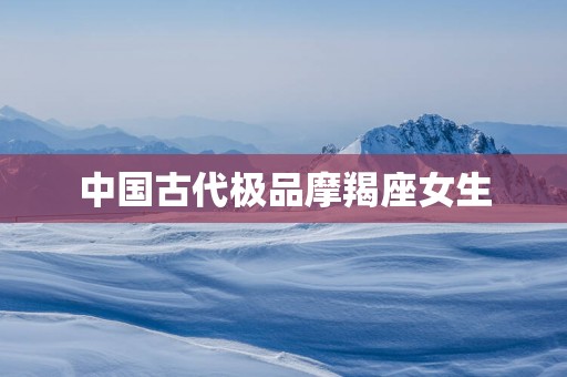 中国古代极品摩羯座女生